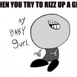 When You Try To Rizz Up A Girl | WHEN YOU TRY TO RIZZ UP A GIRL | image tagged in ay baby gurl | made w/ Imgflip meme maker