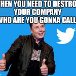 When you need to destroy your company  who are you gonna call? | WHEN YOU NEED TO DESTROY 
YOUR COMPANY
 WHO ARE YOU GONNA CALL? | image tagged in funny,twitter,tweet,elon musk,business | made w/ Imgflip meme maker