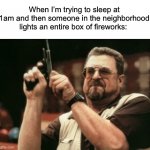 Just let me sleep | When I’m trying to sleep at 1am and then someone in the neighborhood lights an entire box of fireworks: | image tagged in memes,am i the only one around here,funny,true story,relatable memes,4th of july | made w/ Imgflip meme maker