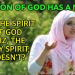 The Spirit of God Doesn't? | THE SON OF GOD HAS A NAME; BUT THE SPIRIT 
OF GOD
—VIZ, THE 
HOLY SPIRIT, 
DOESN'T? | image tagged in confused muslima | made w/ Imgflip meme maker