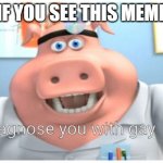 I diagnose you with gay | IF YOU SEE THIS MEME | image tagged in i diagnose you with gay | made w/ Imgflip meme maker