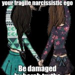 "The bird a nest, the spider a web, man friendship." - William Blake | BFFs won't ever let your fragile narcissistic ego; Be damaged by harsh truths | image tagged in bff,narcissism,truth hurts,post-truth,tell me the truth i'm ready to hear it,short satisfaction vs truth | made w/ Imgflip meme maker