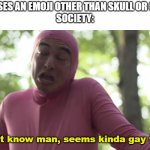 legit yall are kinda (silly tongue emoji) right now | BOY: USES AN EMOJI OTHER THAN SKULL OR CLOWN
SOCIETY:; I don't know man, seems kinda gay to me | image tagged in i don t know man seems kinda gay to me | made w/ Imgflip meme maker
