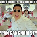 Gangnam Style | I HAVE SUMMONED TIM RILEY FROM THE GOLD CITY QUARTET; OPPAN GANGNAM STYLE | image tagged in memes,gangnam style2 | made w/ Imgflip meme maker