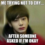 kpop hyungwon monsta x | ME TRYING NOT TO CRY.... AFTER SOMEONE ASKED IF I'M OKAY | image tagged in kpop hyungwon monsta x | made w/ Imgflip meme maker