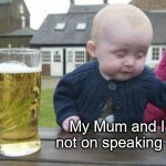 We don't talk anymore | My Mum and I are not on speaking terms | image tagged in drunk baby,public speaking,mum,fun,oh wow are you actually reading these tags | made w/ Imgflip meme maker