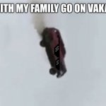 Flying car | ME WITH MY FAMILY GO ON VAKATION | image tagged in flying car | made w/ Imgflip meme maker