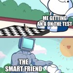 Yes | ME GETTING AN A ON THE TEST; THE SMART FRIEND | image tagged in odd1sout vs computer chess | made w/ Imgflip meme maker