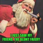 Santa You Want What? | I JUST SAW MY FRIEND, THE BLUNT FAIERY | image tagged in santa you want what,blunt,hits blunt,fairy,merry christmas,cannabis | made w/ Imgflip meme maker