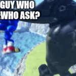 this is awesome | THE GUY WHO ASKED:; THE GUY WHO SAID :WHO ASK? | image tagged in gifs,sonic frontiers,the guy who asked,who asked | made w/ Imgflip video-to-gif maker