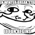 if this is after winter break you are late | WHEN WINTER BREAK STARTS:; LE FUN BEGINS | image tagged in cute troll,winter | made w/ Imgflip meme maker