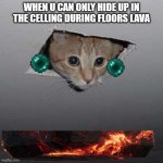 Ceiling Cat Meme | WHEN U CAN ONLY HIDE UP IN THE CELLING DURING FLOORS LAVA | image tagged in memes,ceiling cat | made w/ Imgflip meme maker