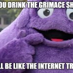 GRIMACE SHAKE | IF YOU DRINK THE GRIMACE SHAKE; YOU'LL BE LIKE THE INTERNET TRENDS | image tagged in grimace | made w/ Imgflip meme maker