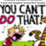 Calvin And Hobbes "You can't DO THAT!" | "Don't be sad that it's over, be happy that it happen" mofos when I celebrate the death of someone's 5-year-old daughter during their funeral: | image tagged in calvin and hobbes you can't do that,dark humor,memes | made w/ Imgflip meme maker