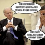 THE DIFFERENCE | THE DIFFERENCE BETWEEN OBAMA AND OSAMA IS ONE LETTER; YOU CAN'T SPELL BIN LADEN WITHOUT BIDEN | image tagged in biden obama talking | made w/ Imgflip meme maker