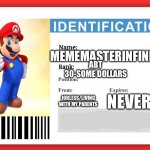MemeMasterinfinity id card | MEMEMASTERINFINITY; ABT 30-SOME DOLLARS; NEVER; JOBLESS/LIVING WITH MY PARENTS | image tagged in imgflip id | made w/ Imgflip meme maker