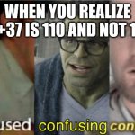 What's 73+37? | WHEN YOU REALIZE 73+37 IS 110 AND NOT 100 | image tagged in confused confusing confusion,math | made w/ Imgflip meme maker