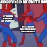 Thanksgiving in my Swiftie house | THANKSGIVING IN MY SWIFTIE HOUSE; MY STEPMOM DEFENDING THE NATIONAL:; MY BROTHER, WHO DOESN'T LIKE TAYLOR SWIFT:; ME FIGHTING FOR TAYLOR SWIFT:; MY DAD MAKING SURE WE REMEMBER PHOEBE BRIDGERS: | image tagged in 4 spider-man pointing | made w/ Imgflip meme maker