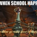 when school happens | ME WHEN SCHOOL HAPPENS | image tagged in this can go really good or really bad | made w/ Imgflip meme maker