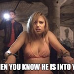 when you know he is into you | WHEN YOU KNOW HE IS INTO YOU | image tagged in it follows,funny,dark humor,into you | made w/ Imgflip meme maker