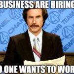 Breaking News...this just in | BUSINESS ARE HIRING; NO ONE WANTS TO WORK | image tagged in jobs,work,money,lazy,but thats none of my business,get a life | made w/ Imgflip meme maker