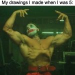 I used to do this I don’t know about you. | Nobody:
My drawings I made when I was 5: | image tagged in buff joker,drawings | made w/ Imgflip meme maker