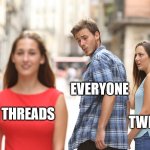 Threads is the new girl | EVERYONE; TWITTER; THREADS | image tagged in disloyal boyfriend | made w/ Imgflip meme maker