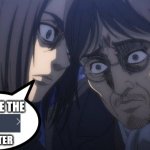 Give me the next chapter ASAP | GIVE ME THE; CHAPTER | image tagged in eren and grisha | made w/ Imgflip meme maker