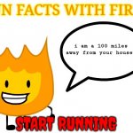 firey is coming for you | i am a 100 miles
away from your house. START RUNNING | image tagged in fun facts with firey | made w/ Imgflip meme maker
