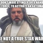 Luke Skywalker | IF YOU DON'T WAVE A FINGER OR A HAND, THUS USING THE FORCE, TO ACTIVATE AN AUTOMATIC DOOR; YOU'RE NOT A TRUE STAR WARS FAN | image tagged in luke skywalker | made w/ Imgflip meme maker