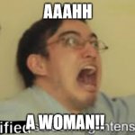 WIMEN | AAAHH; A WOMAN!! | image tagged in terrified screaming intensifies | made w/ Imgflip meme maker