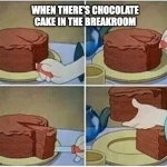 Chocolate Cake at Work | WHEN THERE'S CHOCOLATE CAKE IN THE BREAKROOM | image tagged in cake slice me irl cartoon chocolate,chocolate,cake | made w/ Imgflip meme maker