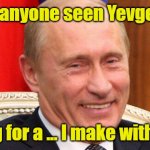 Putin you on | Has anyone seen Yevgeny? Asking for a ... I make with jokes | image tagged in putin laughing | made w/ Imgflip meme maker