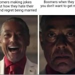 Boomers joke about how they can't stand being married all the time yet shame you for not being married | Boomers making jokes about how they hate their wife and regret being married; Boomers when they hear you don't want to get married | image tagged in giancarlo esposito,boomers,marriage,humor,hypocrisy | made w/ Imgflip meme maker