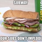 Subway sandwich | SUBWAY; OUR SUBS DON'T IMPLODE | image tagged in subway sandwich | made w/ Imgflip meme maker