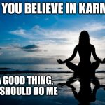 Karma | OH, YOU BELIEVE IN KARMA? I'M A GOOD THING, YOU SHOULD DO ME | image tagged in karma,good | made w/ Imgflip meme maker