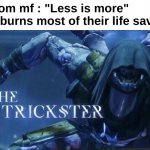 "Well you said less is more" | Random mf : "Less is more"
Me : *burns most of their life savings* | image tagged in memes,funny,relatable,the trickster,less is more,front page plz | made w/ Imgflip meme maker