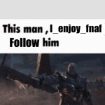 Follow him | I_enjoy_fnaf; Follow | image tagged in this man _____ him | made w/ Imgflip meme maker