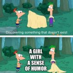 True | A GIRL WITH A SENSE OF HUMOR | image tagged in discovering something that doesn't exist,funny | made w/ Imgflip meme maker