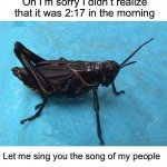 The crickets need to shut up | Oh I’m sorry I didn’t realize that it was 2:17 in the morning; Let me sing you the song of my people | image tagged in cricket,memes,funny,true story,relatable memes,summer | made w/ Imgflip meme maker