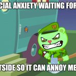 Fliqpy Waiting | MY SOCIAL ANXIETY WAITING FOR ME TO; GO OUTSIDE SO IT CAN ANNOY ME AGAIN | image tagged in fliqpy waiting | made w/ Imgflip meme maker