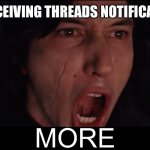 Threads notification dopamine hit | ME RECEIVING THREADS NOTIFICATIONS | image tagged in kylo ren more | made w/ Imgflip meme maker