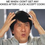 Jackie Chan Confused | ME WHEN I DON'T GET ANY
COOKIES AFTER I CLICK ACCEPT COOKIES | image tagged in jackie chan confused | made w/ Imgflip meme maker