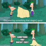Discovering something that doesn't exist | SOMETHING THAT DOESN’T EXIST | image tagged in discovering something that doesn't exist | made w/ Imgflip meme maker
