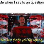 … | Me when I say to an question: | image tagged in no but thank you for asking | made w/ Imgflip meme maker