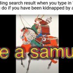hire a samurai | The Bing search result when you type in What would you do if you have been kidnapped by a stranger: | image tagged in hire a samurai,funny,bing | made w/ Imgflip meme maker