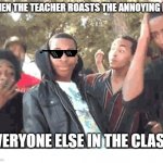 Oof | WHEN THE TEACHER ROASTS THE ANNOYING KID; EVERYONE ELSE IN THE CLASS: | image tagged in oooohhhh | made w/ Imgflip meme maker