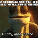 Finally inner piece | WHEN YOU CHARGE ALL YOU DEVICES THE NIGHT BEFORE AND THEY’RE ALL CHARGED IN THE MORNING | image tagged in finally inner piece | made w/ Imgflip meme maker