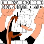 context? i think not. | ITALIANS WHEN SOMEONE BLOWS UP A PINEAPPLE: | image tagged in pizza tower | made w/ Imgflip meme maker