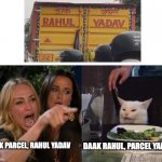 Random click turned into meme | DAAK RAHUL, PARCEL YADAV; DAAK PARCEL, RAHUL YADAV | image tagged in woman yelling at cat | made w/ Imgflip meme maker